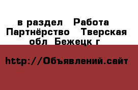  в раздел : Работа » Партнёрство . Тверская обл.,Бежецк г.